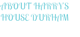 ABOUT HARRY'S HOUSE DURHAM